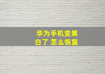 华为手机变黑白了 怎么恢复